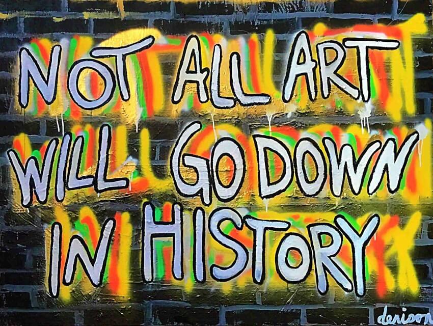 NOT ALL ART WILL GO DOWN IN HISTORY